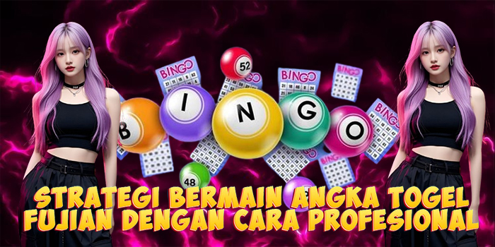 Strategi Bermain Angka Togel Fujian Dengan Cara Profesional
